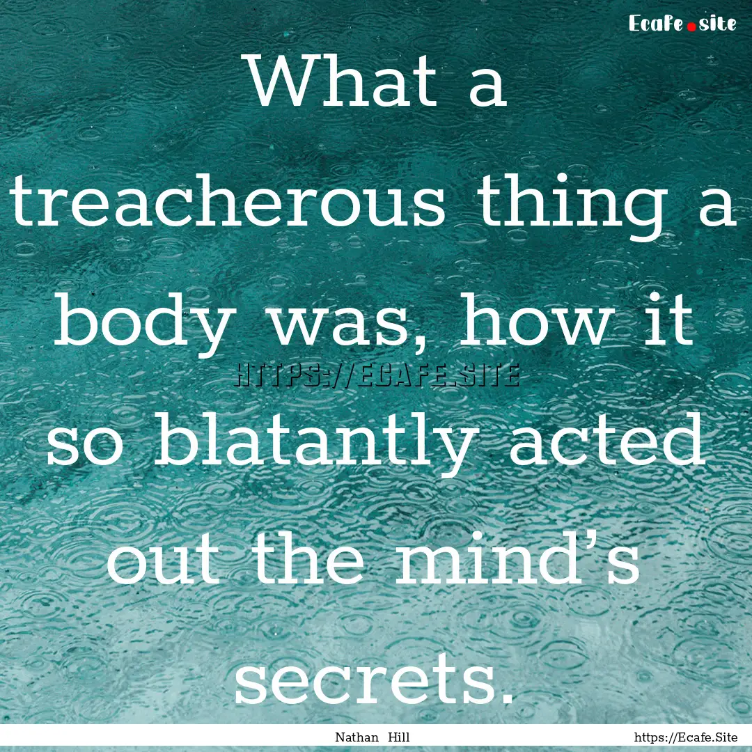 What a treacherous thing a body was, how.... : Quote by Nathan Hill