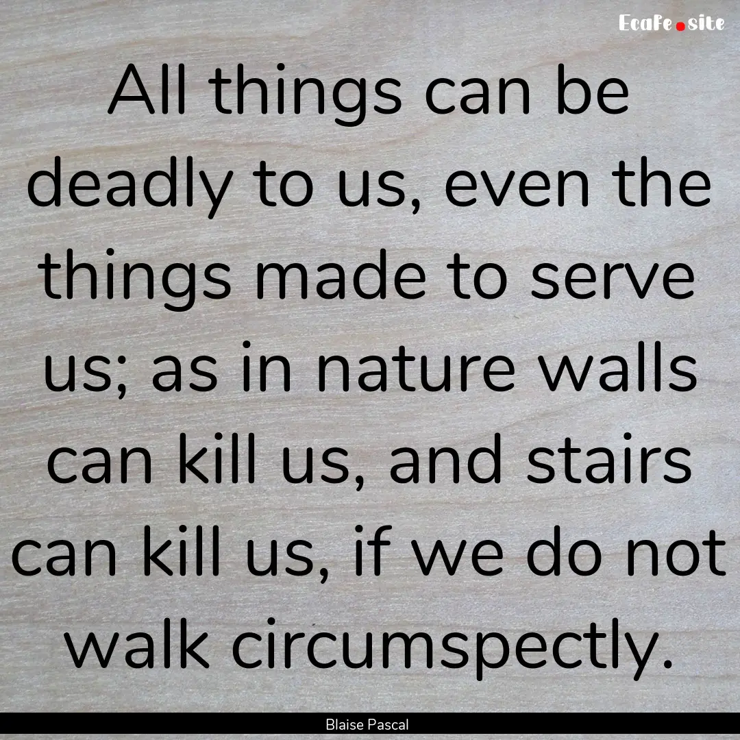 All things can be deadly to us, even the.... : Quote by Blaise Pascal