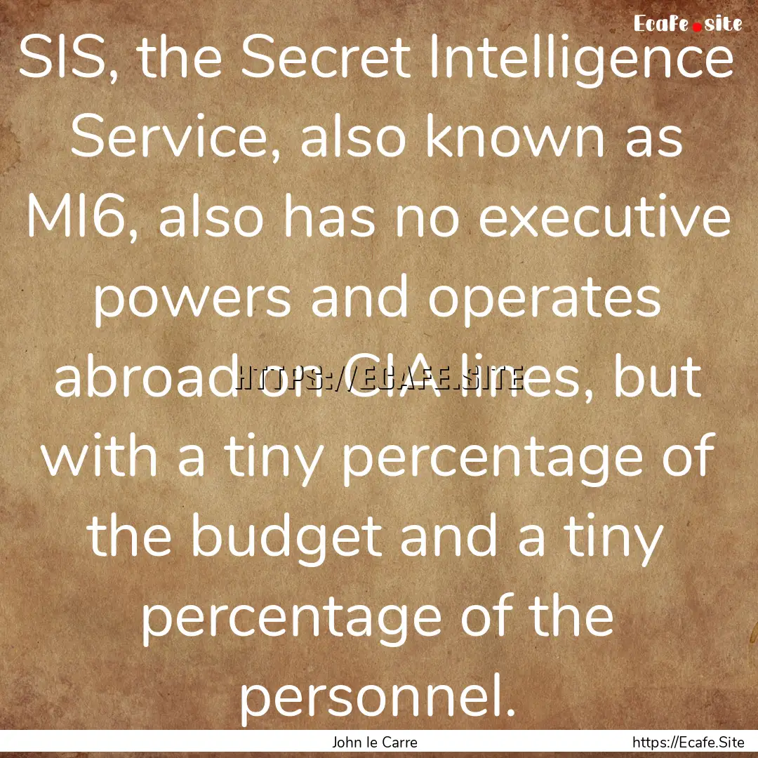 SIS, the Secret Intelligence Service, also.... : Quote by John le Carre