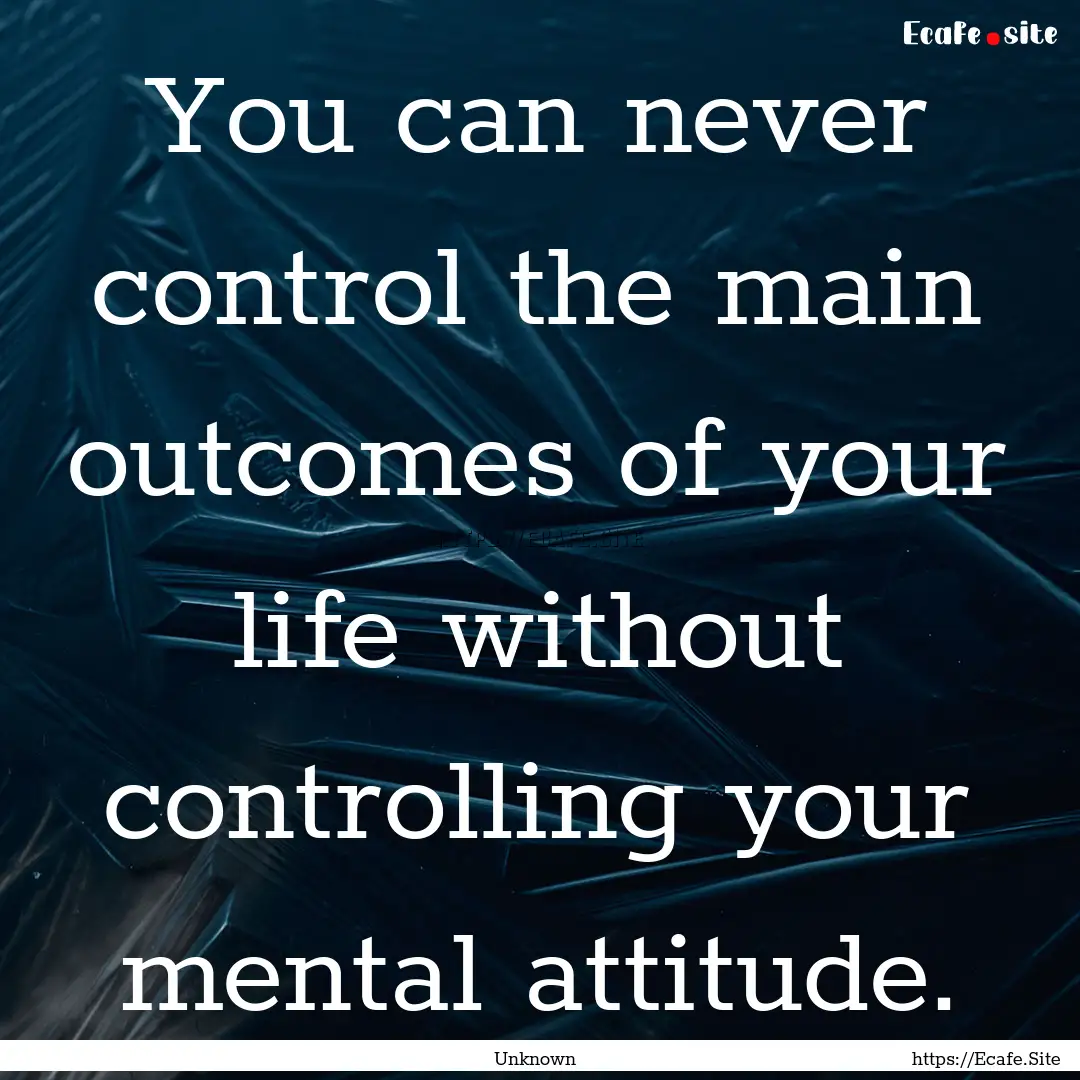 You can never control the main outcomes of.... : Quote by Unknown