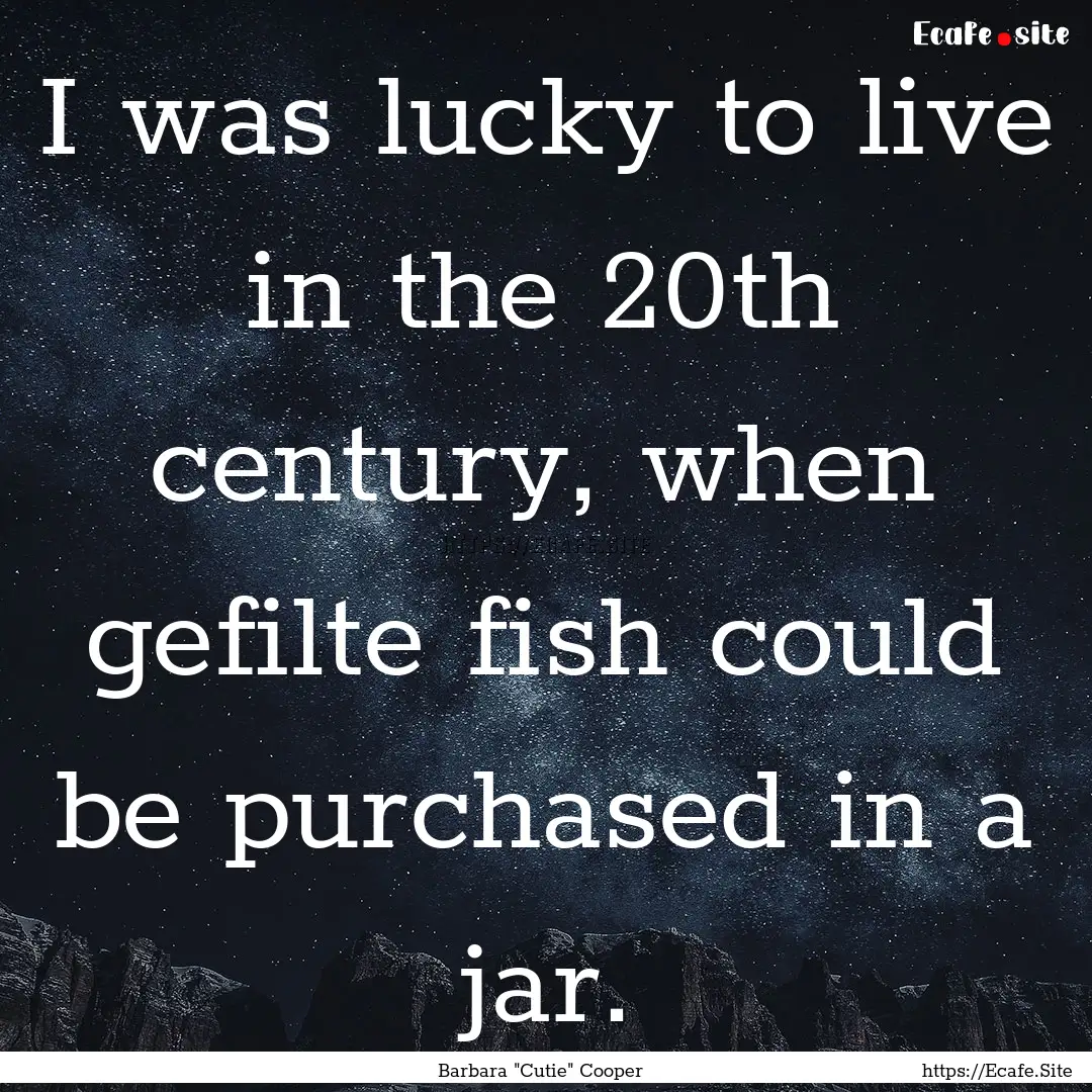 I was lucky to live in the 20th century,.... : Quote by Barbara 