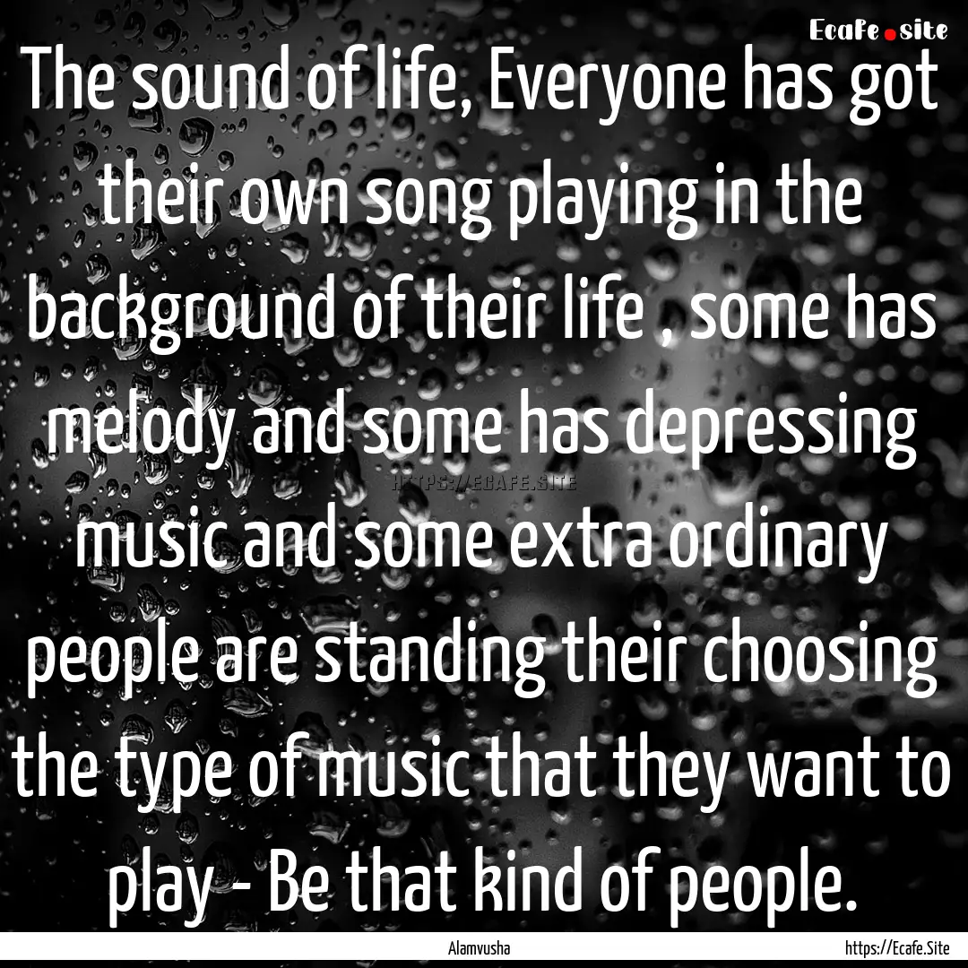 The sound of life, Everyone has got their.... : Quote by Alamvusha