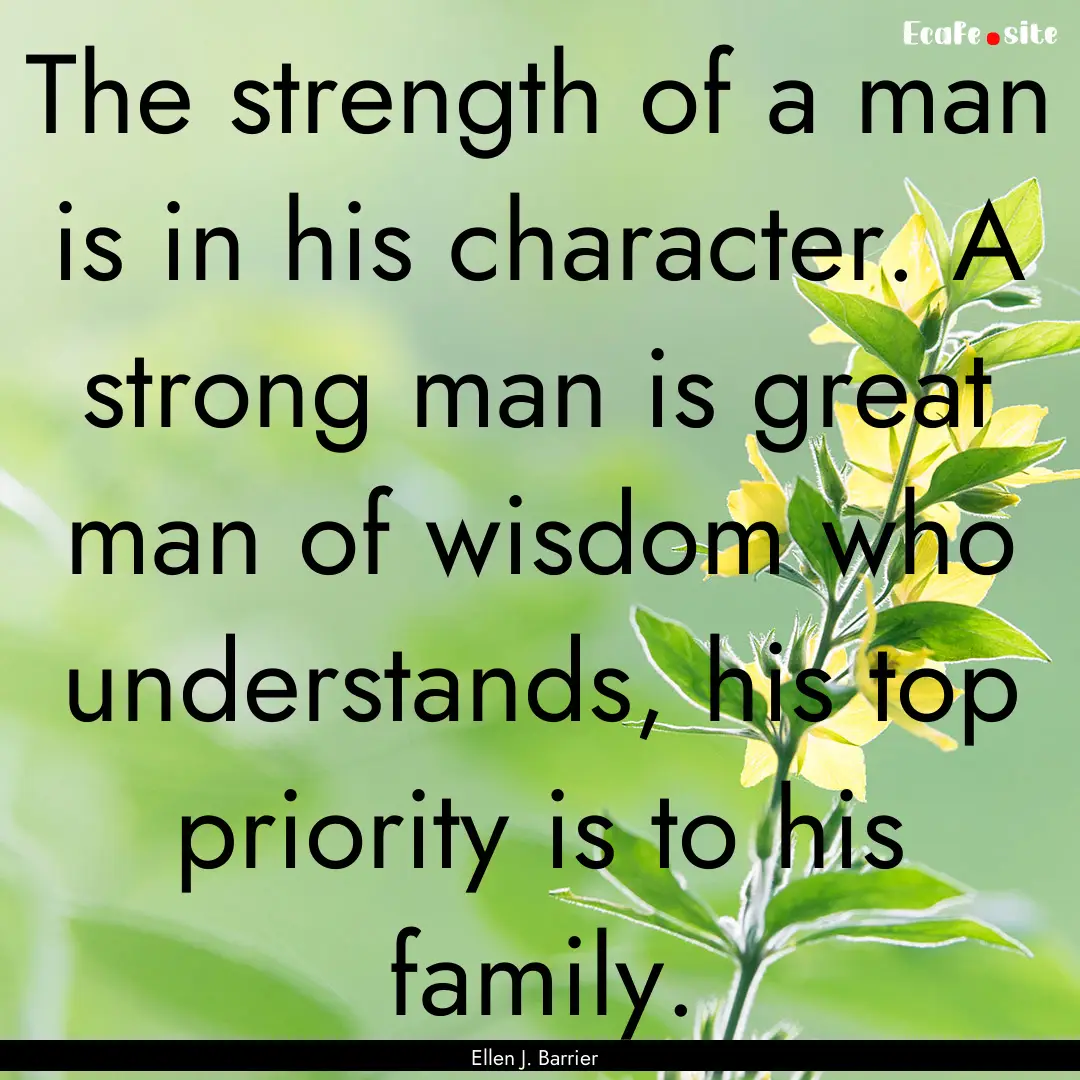 The strength of a man is in his character..... : Quote by Ellen J. Barrier