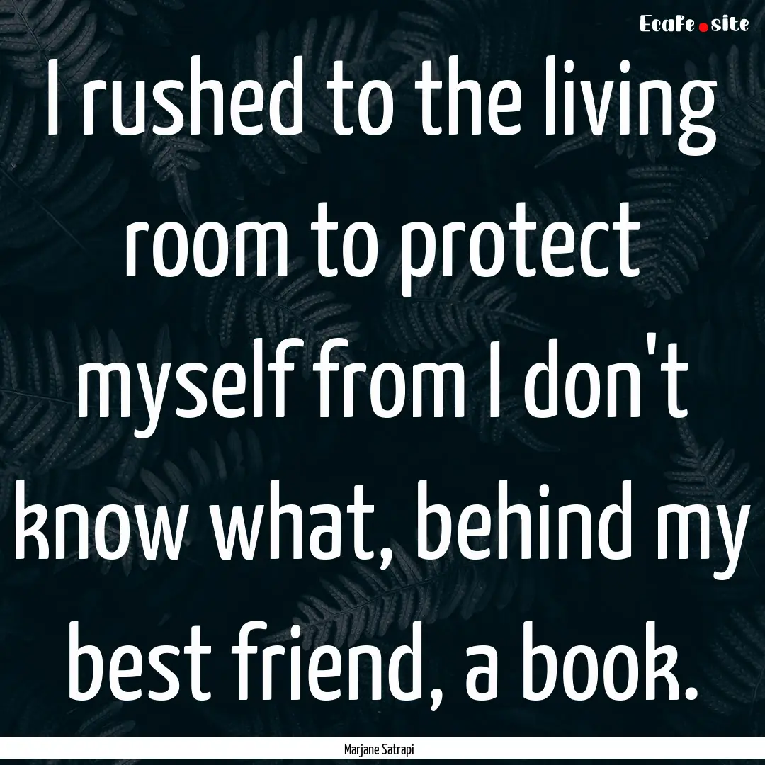 I rushed to the living room to protect myself.... : Quote by Marjane Satrapi