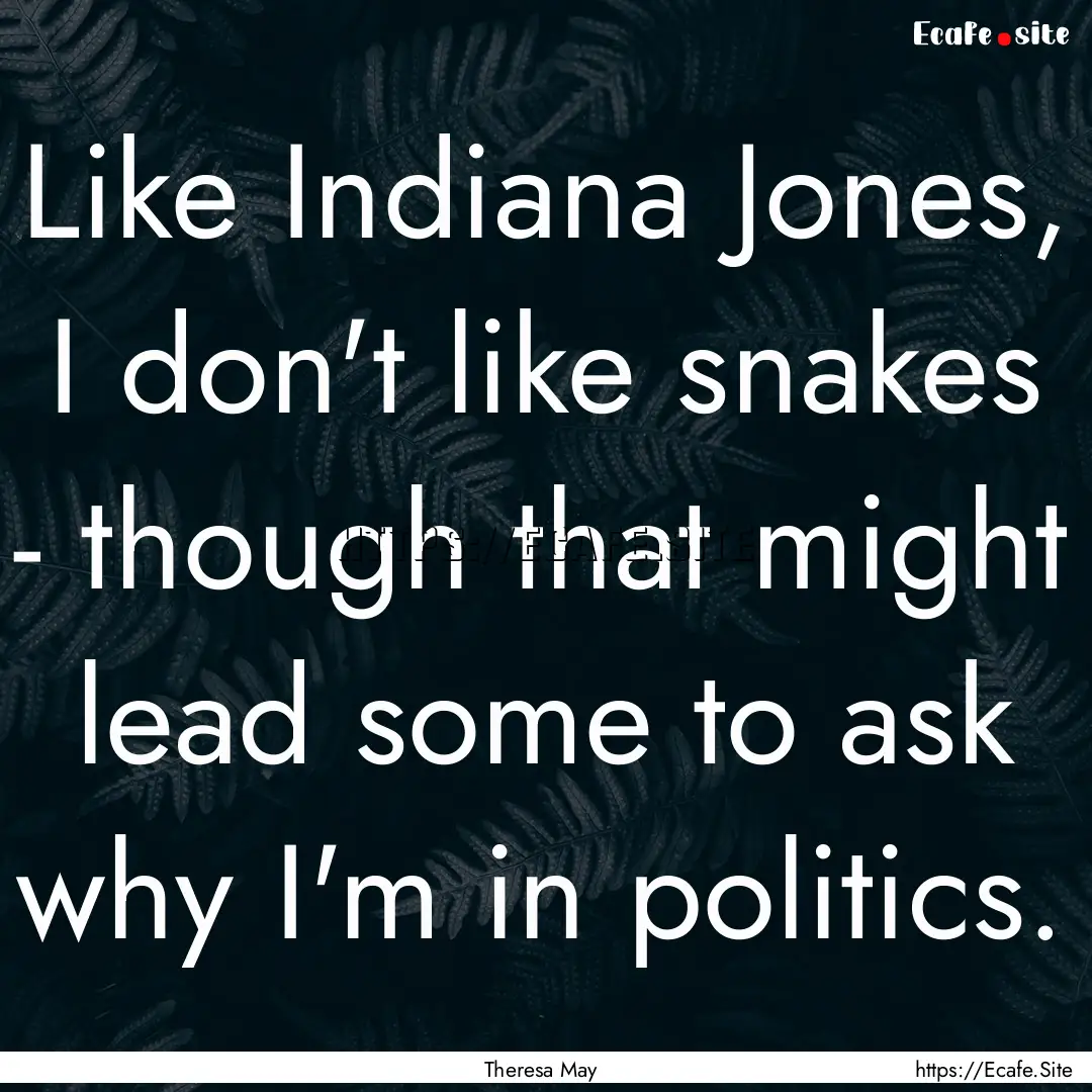 Like Indiana Jones, I don't like snakes -.... : Quote by Theresa May