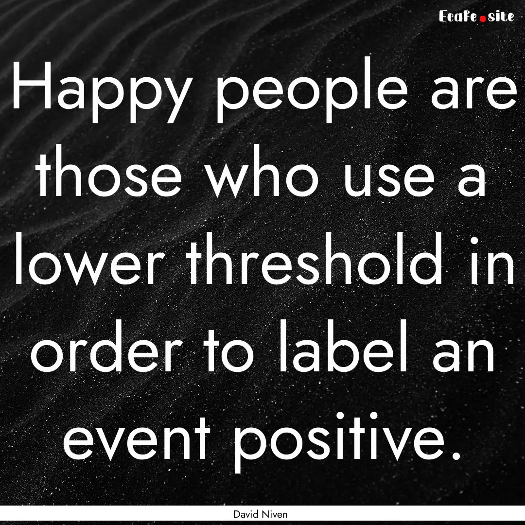 Happy people are those who use a lower threshold.... : Quote by David Niven