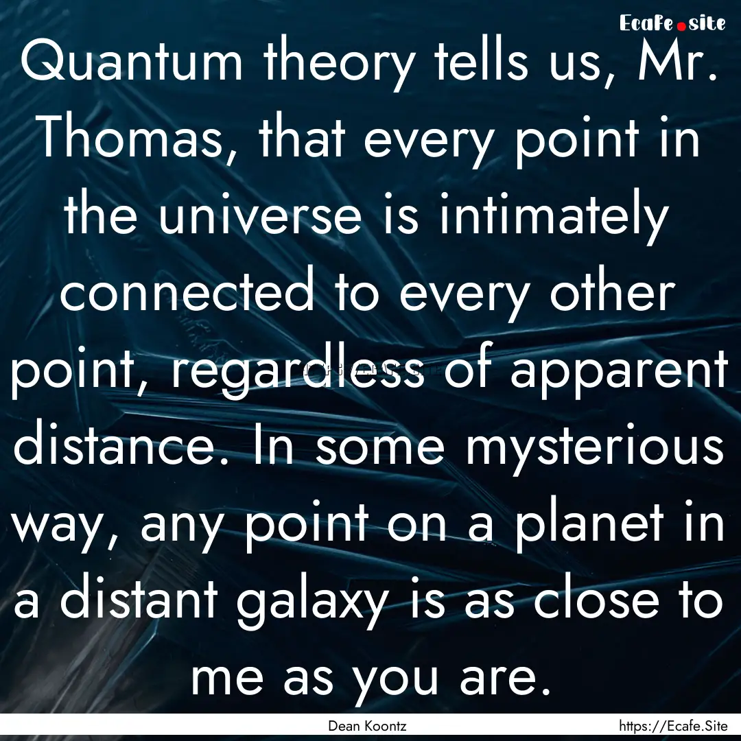 Quantum theory tells us, Mr. Thomas, that.... : Quote by Dean Koontz