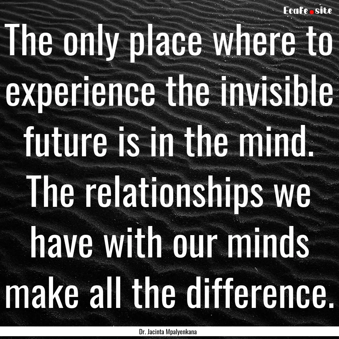 The only place where to experience the invisible.... : Quote by Dr. Jacinta Mpalyenkana