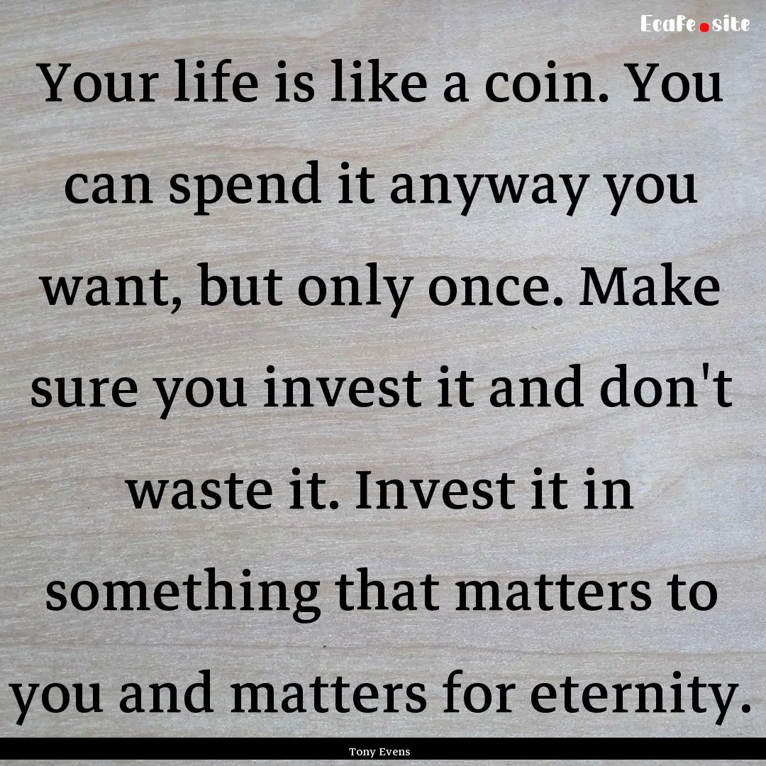 Your life is like a coin. You can spend it.... : Quote by Tony Evens