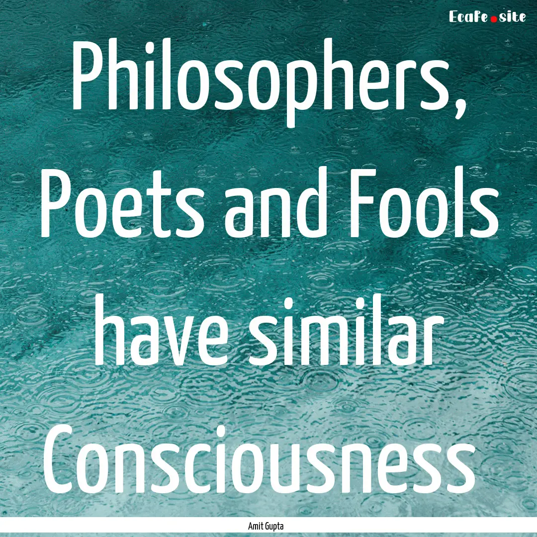  Philosophers, Poets and Fools have similar.... : Quote by Amit Gupta