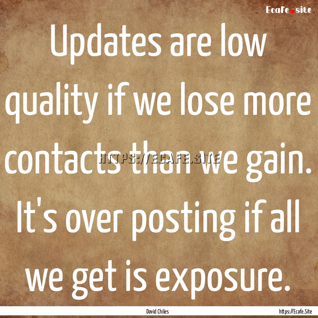 Updates are low quality if we lose more contacts.... : Quote by David Chiles