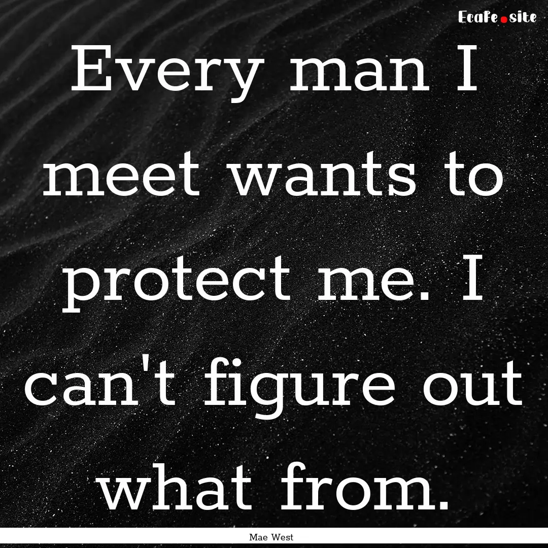 Every man I meet wants to protect me. I can't.... : Quote by Mae West