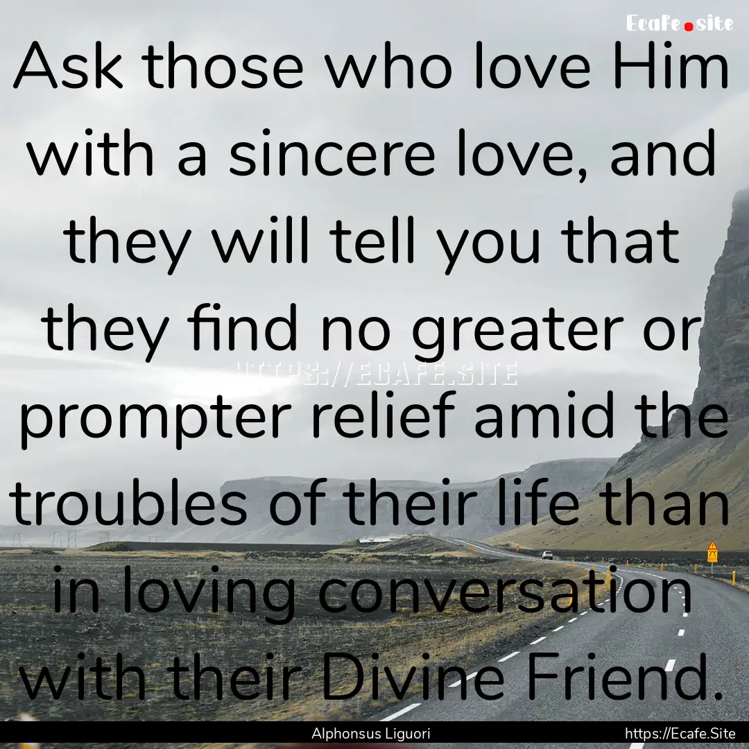 Ask those who love Him with a sincere love,.... : Quote by Alphonsus Liguori