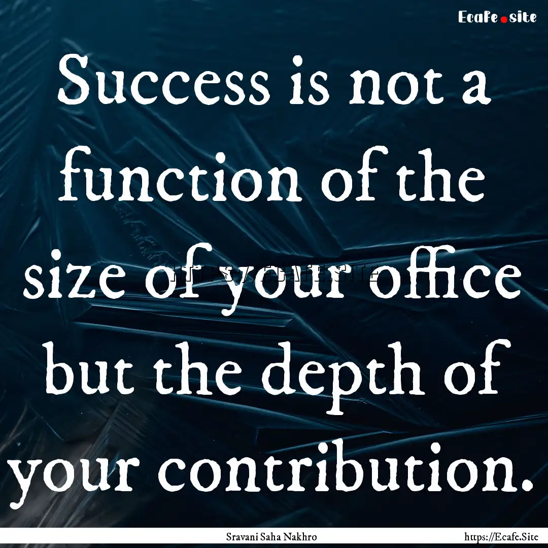 Success is not a function of the size of.... : Quote by Sravani Saha Nakhro