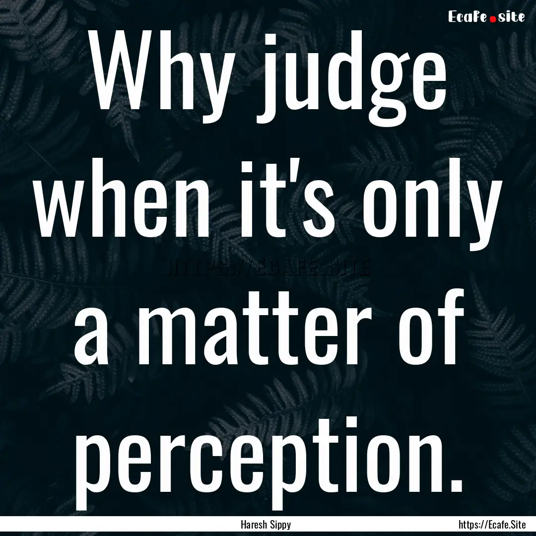 Why judge when it's only a matter of perception..... : Quote by Haresh Sippy