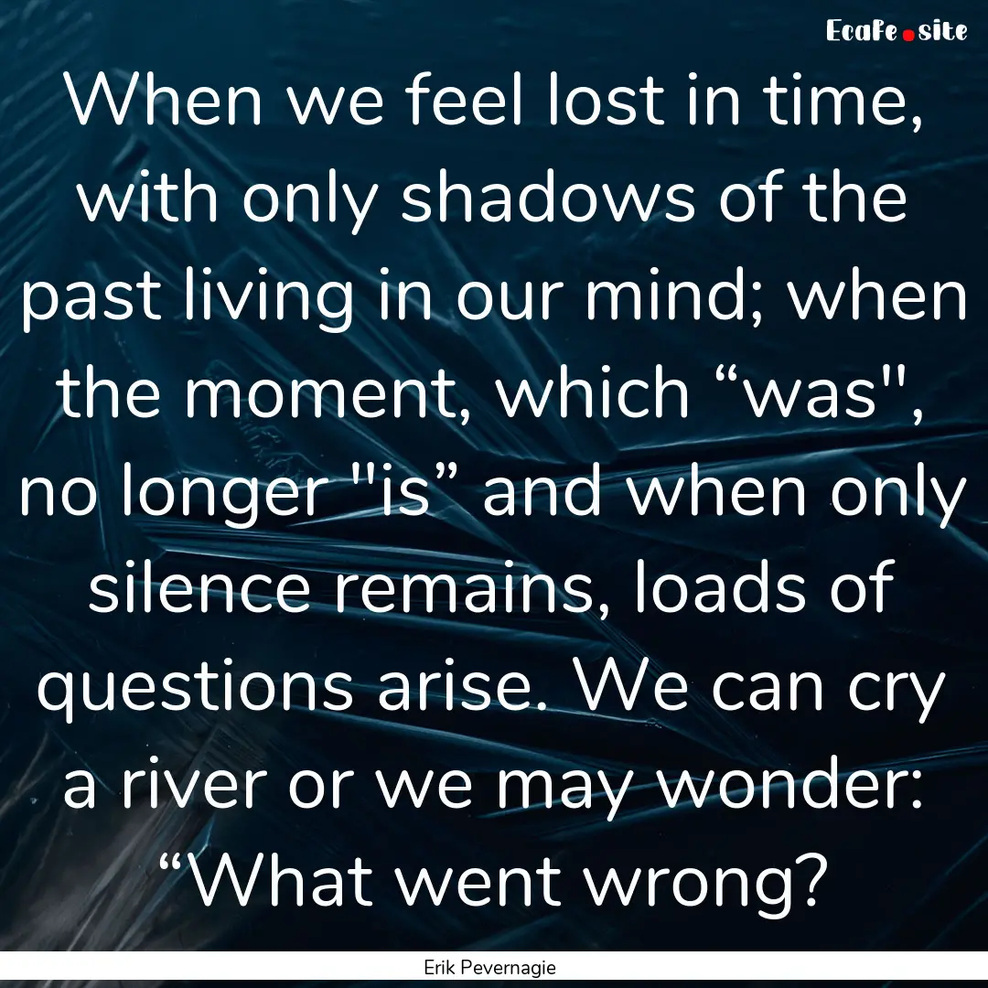 When we feel lost in time, with only shadows.... : Quote by Erik Pevernagie