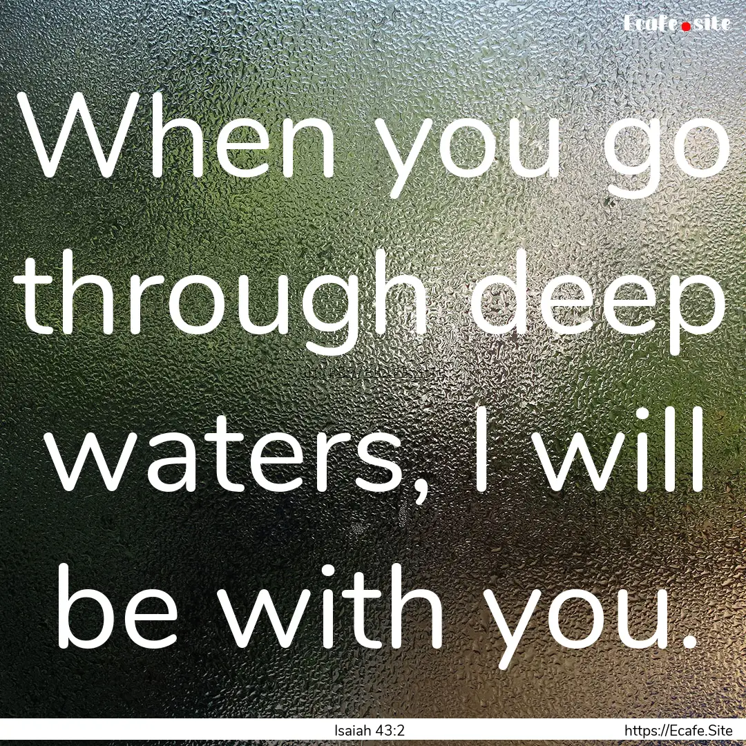 When you go through deep waters, I will be.... : Quote by Isaiah 43:2