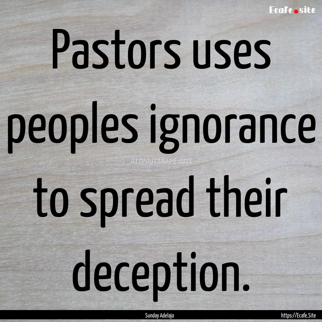 Pastors uses peoples ignorance to spread.... : Quote by Sunday Adelaja