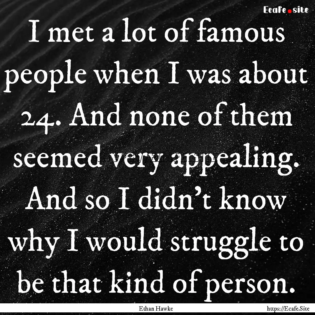 I met a lot of famous people when I was about.... : Quote by Ethan Hawke