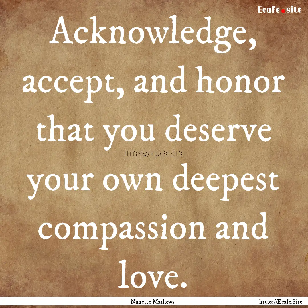 Acknowledge, accept, and honor that you deserve.... : Quote by Nanette Mathews