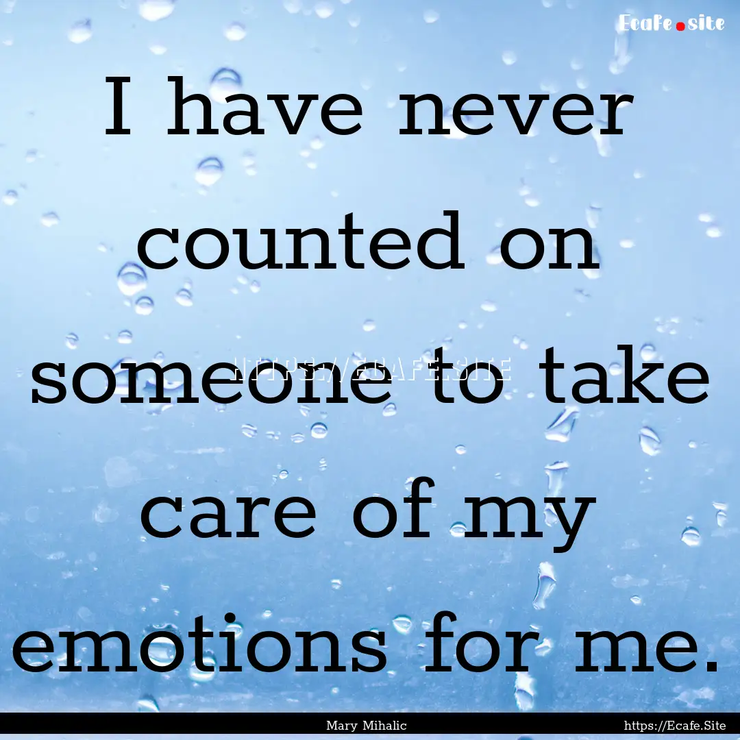 I have never counted on someone to take care.... : Quote by Mary Mihalic