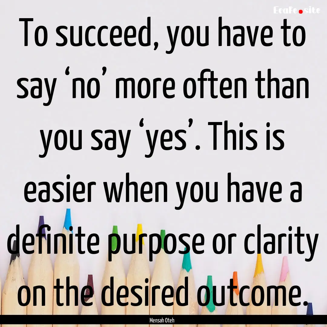 To succeed, you have to say ‘no’ more.... : Quote by Mensah Oteh