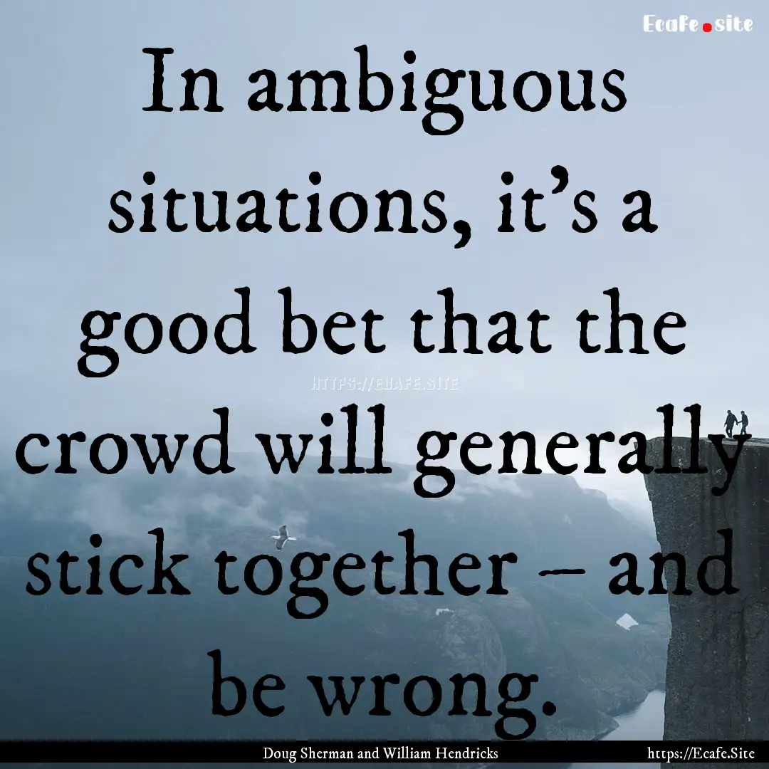 In ambiguous situations, it's a good bet.... : Quote by Doug Sherman and William Hendricks