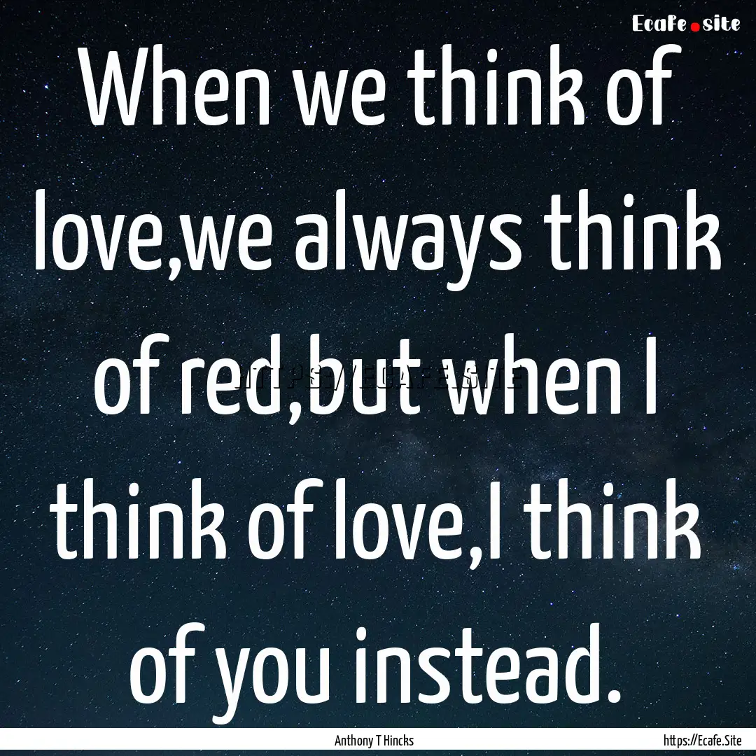 When we think of love,we always think of.... : Quote by Anthony T Hincks