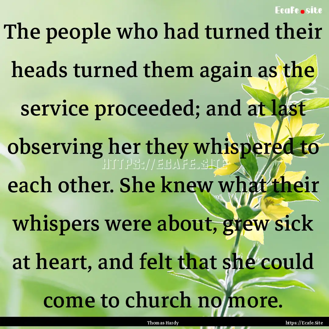 The people who had turned their heads turned.... : Quote by Thomas Hardy