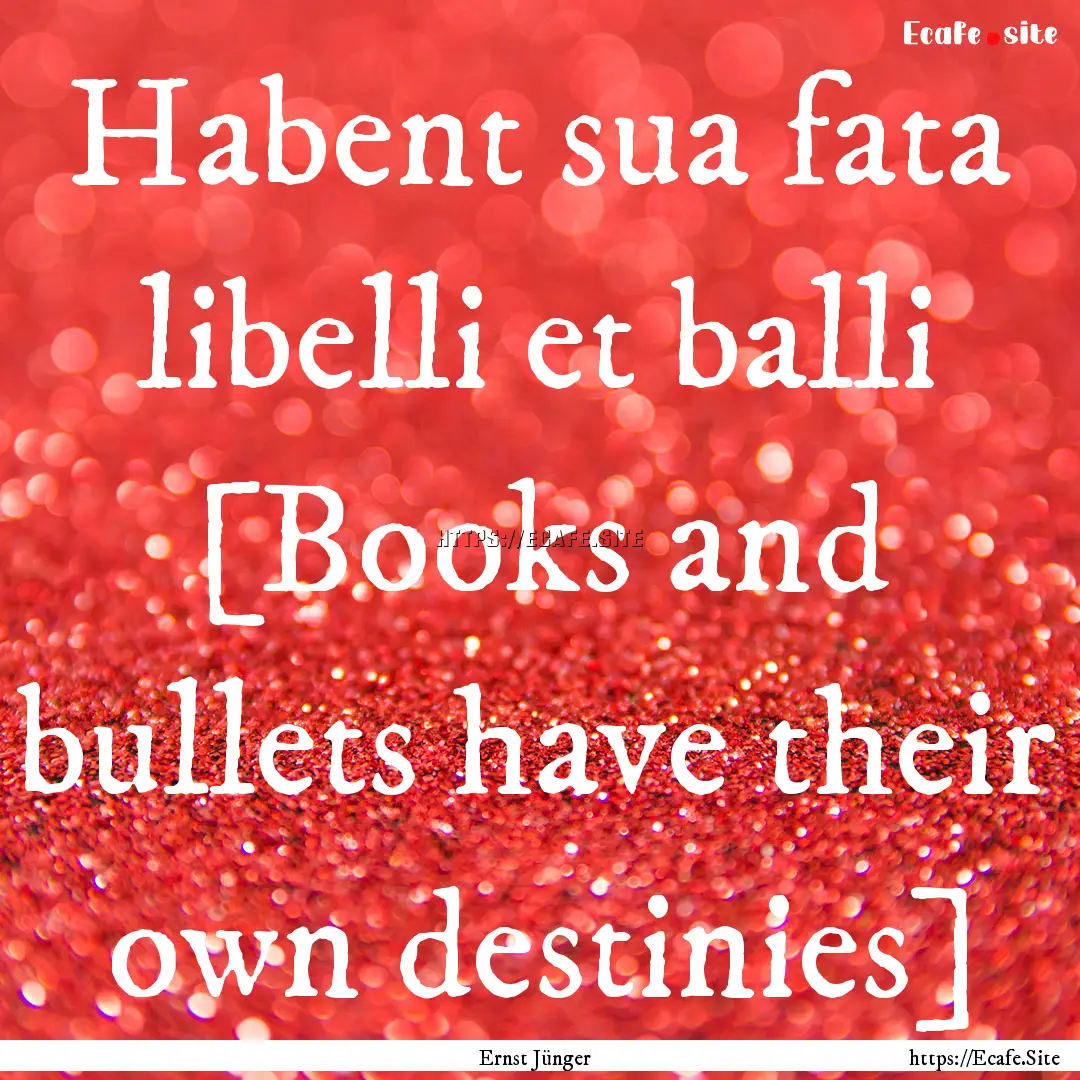 Habent sua fata libelli et balli [Books and.... : Quote by Ernst Jünger