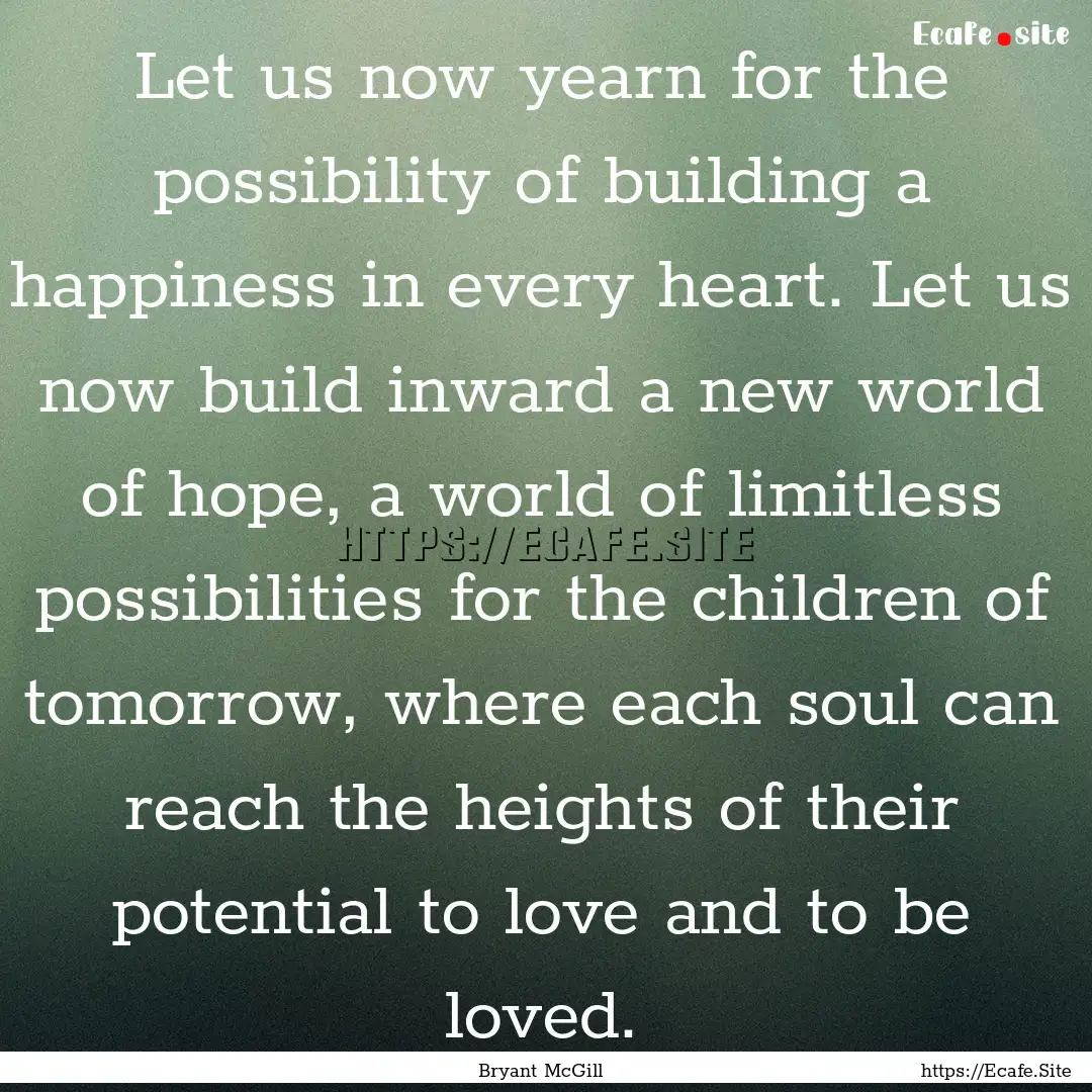 Let us now yearn for the possibility of building.... : Quote by Bryant McGill