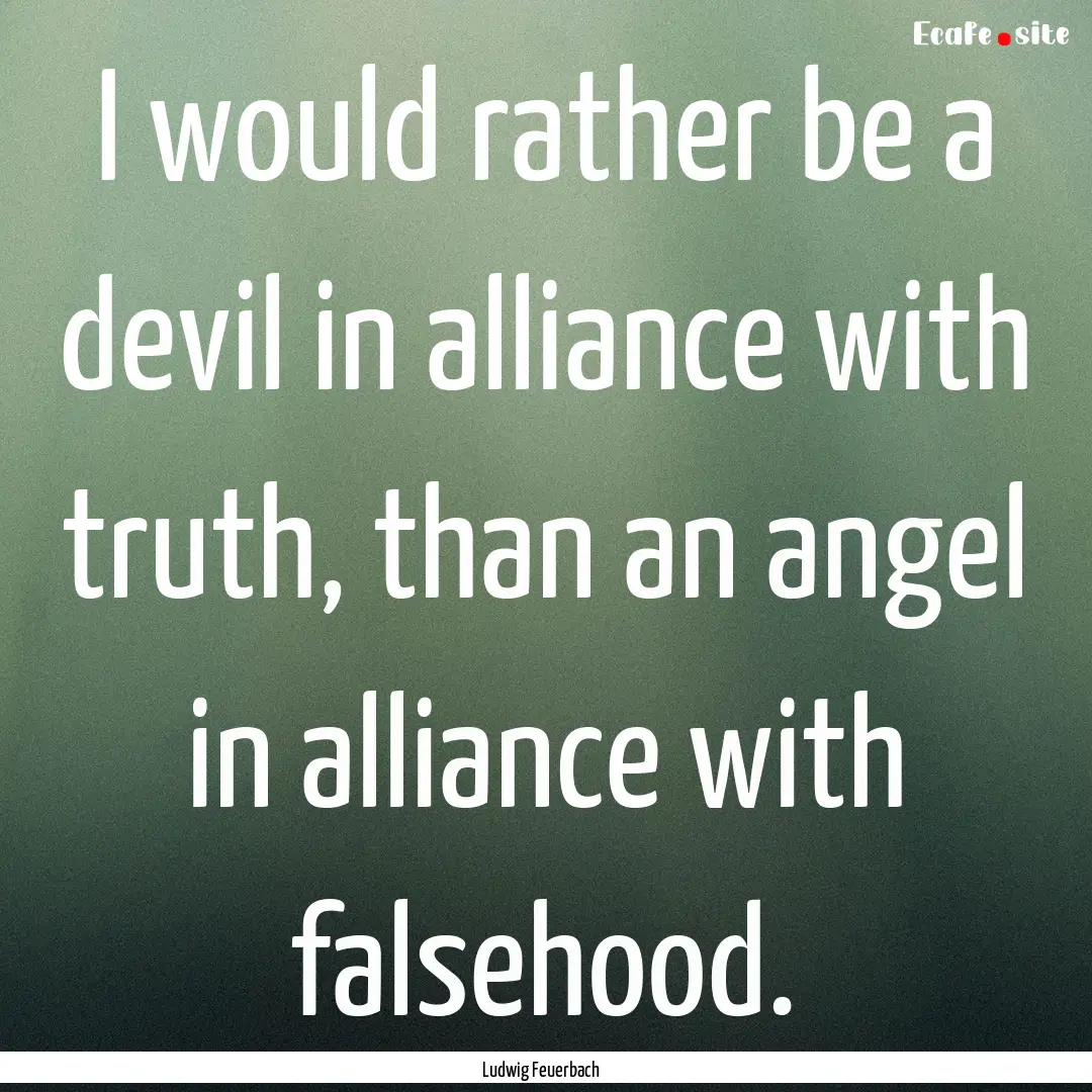 I would rather be a devil in alliance with.... : Quote by Ludwig Feuerbach