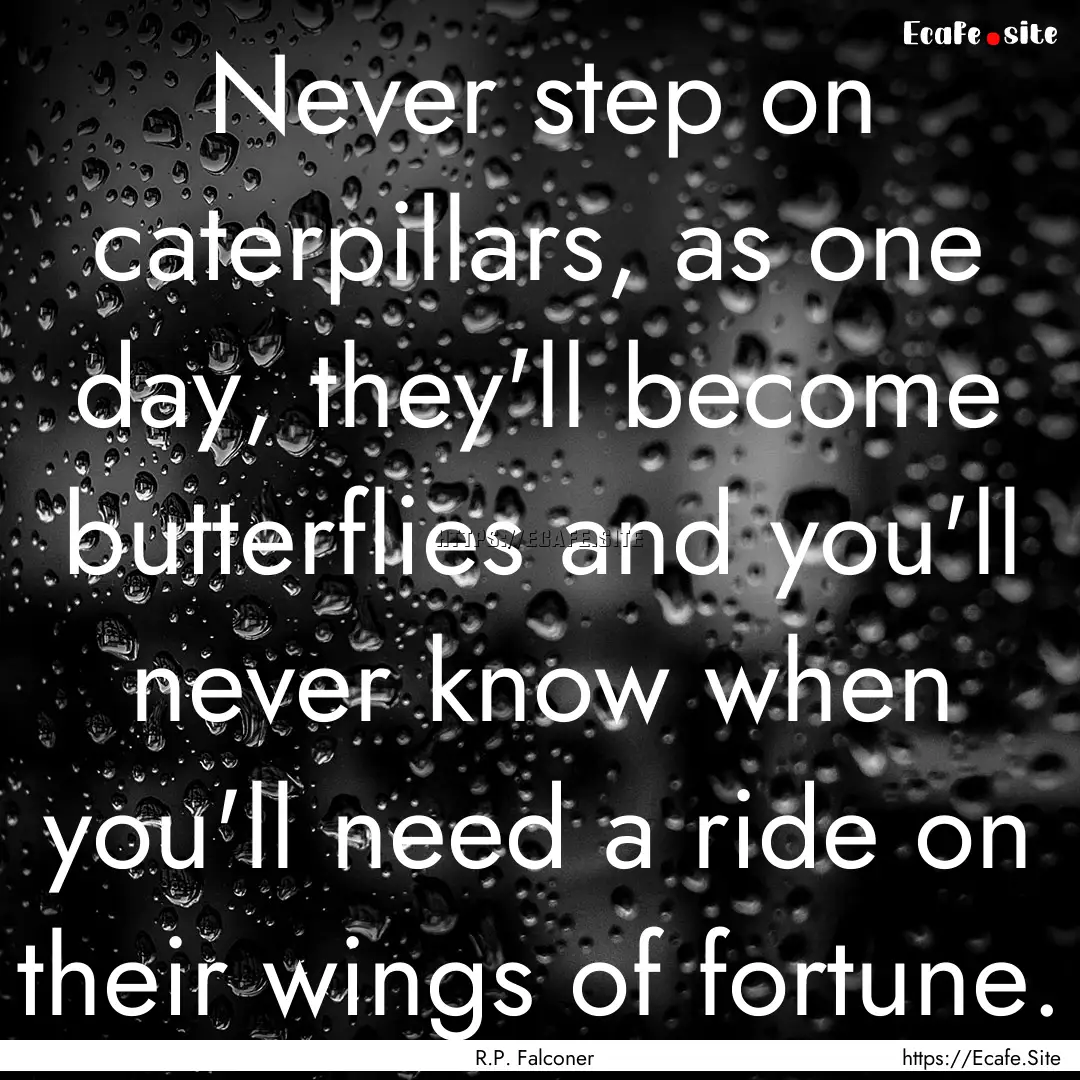 Never step on caterpillars, as one day, they'll.... : Quote by R.P. Falconer