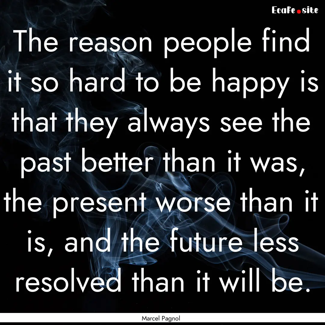 The reason people find it so hard to be happy.... : Quote by Marcel Pagnol