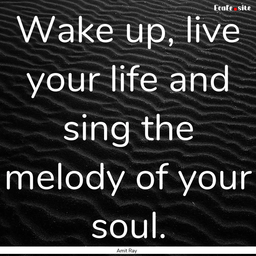 Wake up, live your life and sing the melody.... : Quote by Amit Ray