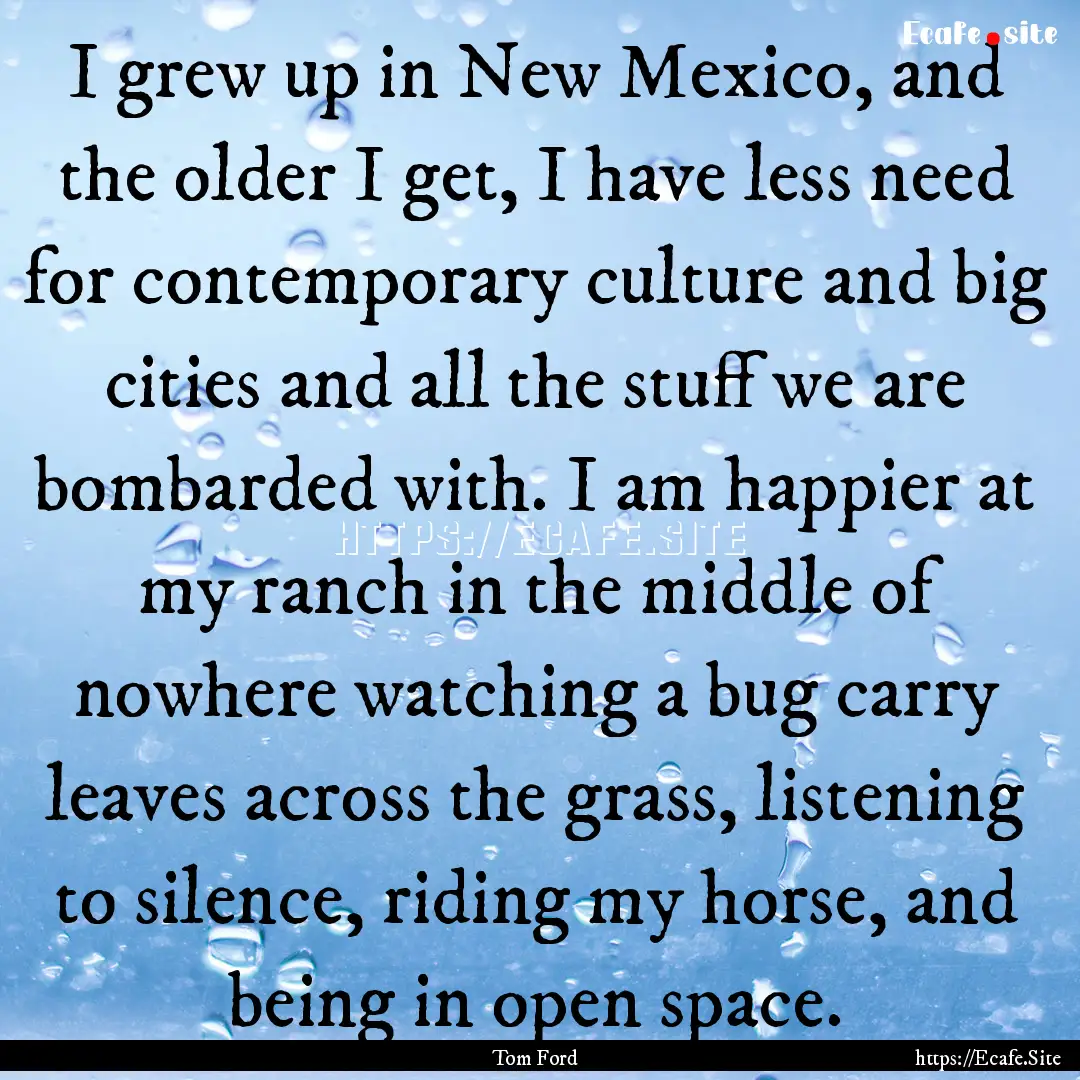 I grew up in New Mexico, and the older I.... : Quote by Tom Ford