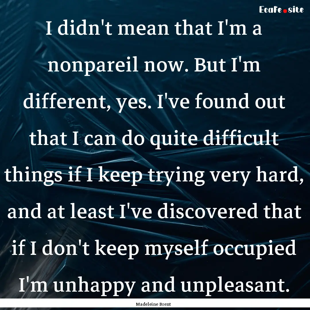 I didn't mean that I'm a nonpareil now. But.... : Quote by Madeleine Brent