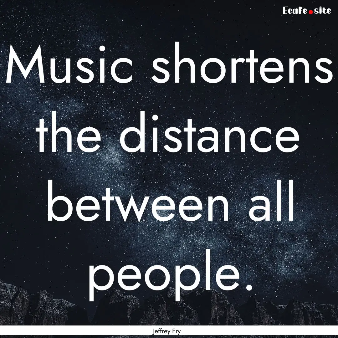 Music shortens the distance between all people..... : Quote by Jeffrey Fry