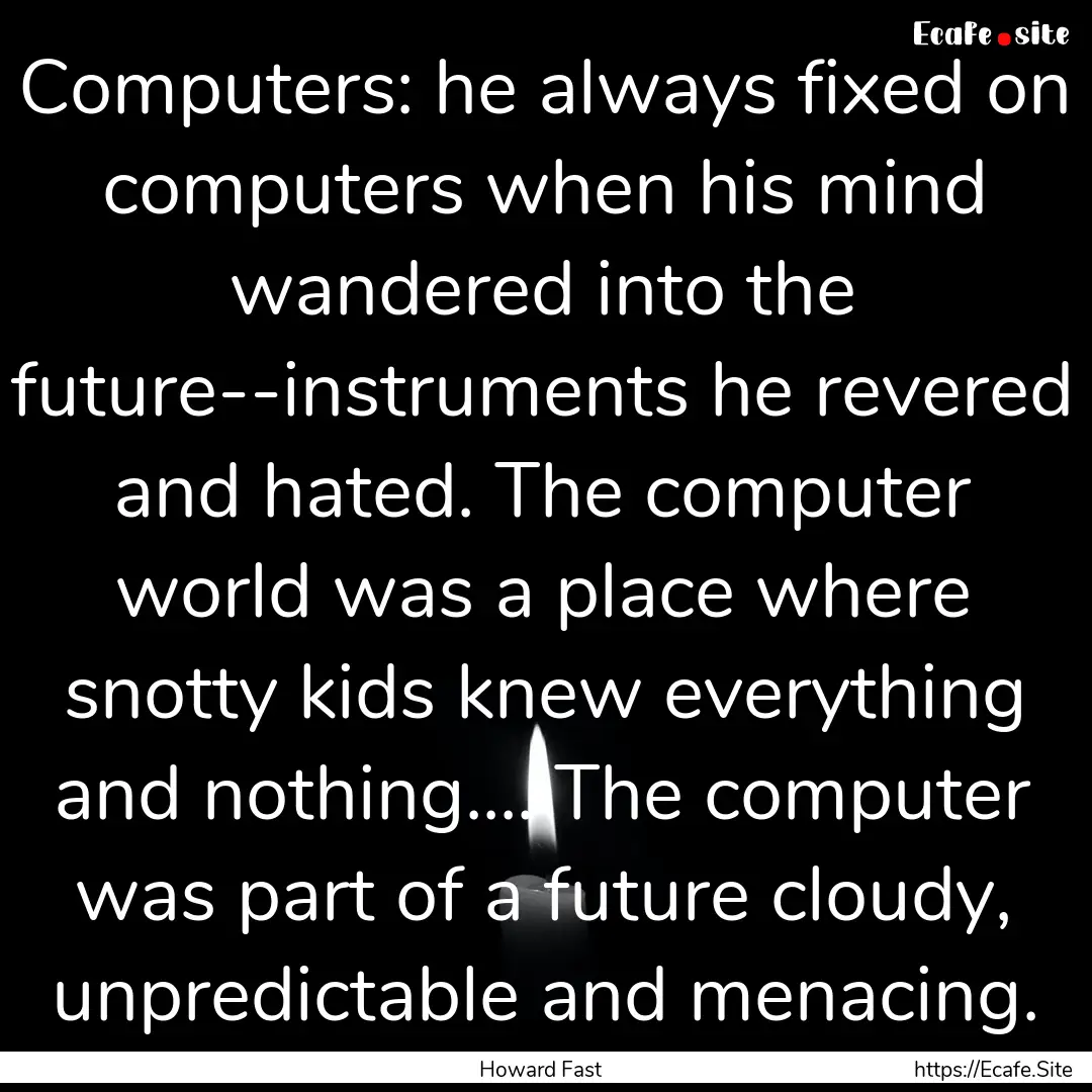 Computers: he always fixed on computers when.... : Quote by Howard Fast