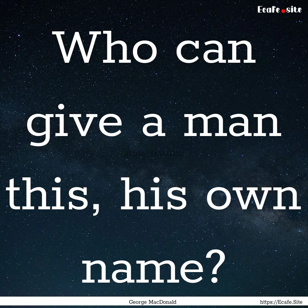 Who can give a man this, his own name? : Quote by George MacDonald