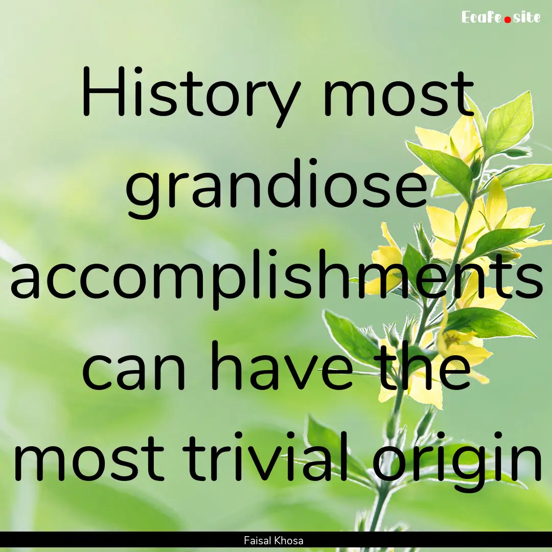 History most grandiose accomplishments can.... : Quote by Faisal Khosa