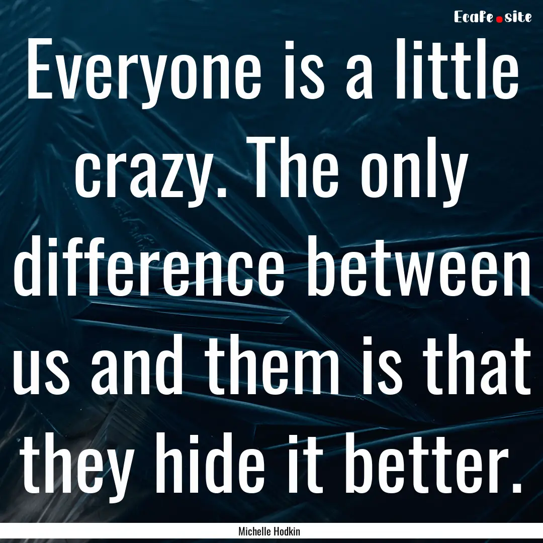 Everyone is a little crazy. The only difference.... : Quote by Michelle Hodkin