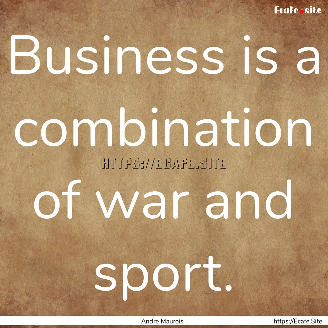 Business is a combination of war and sport..... : Quote by Andre Maurois