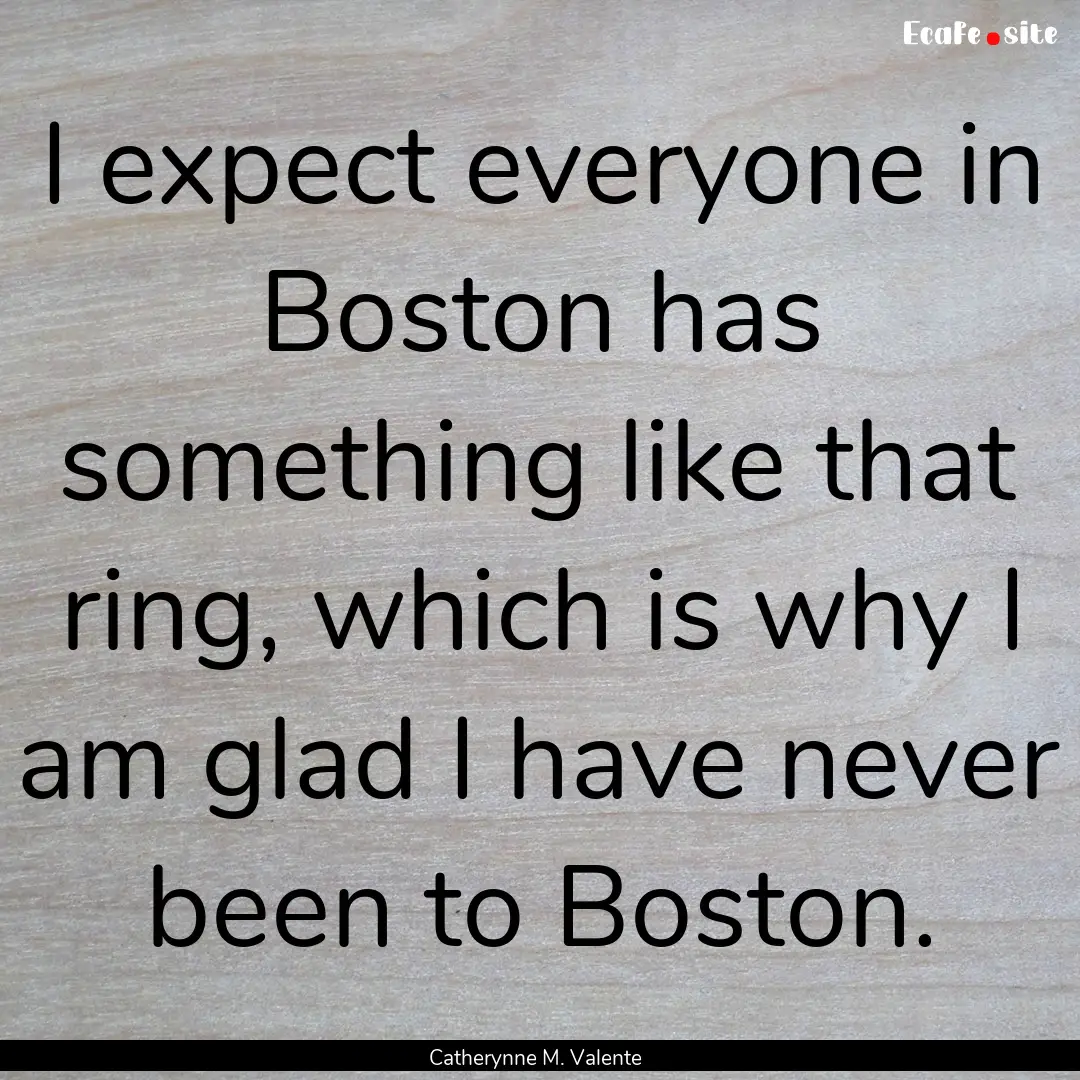 I expect everyone in Boston has something.... : Quote by Catherynne M. Valente