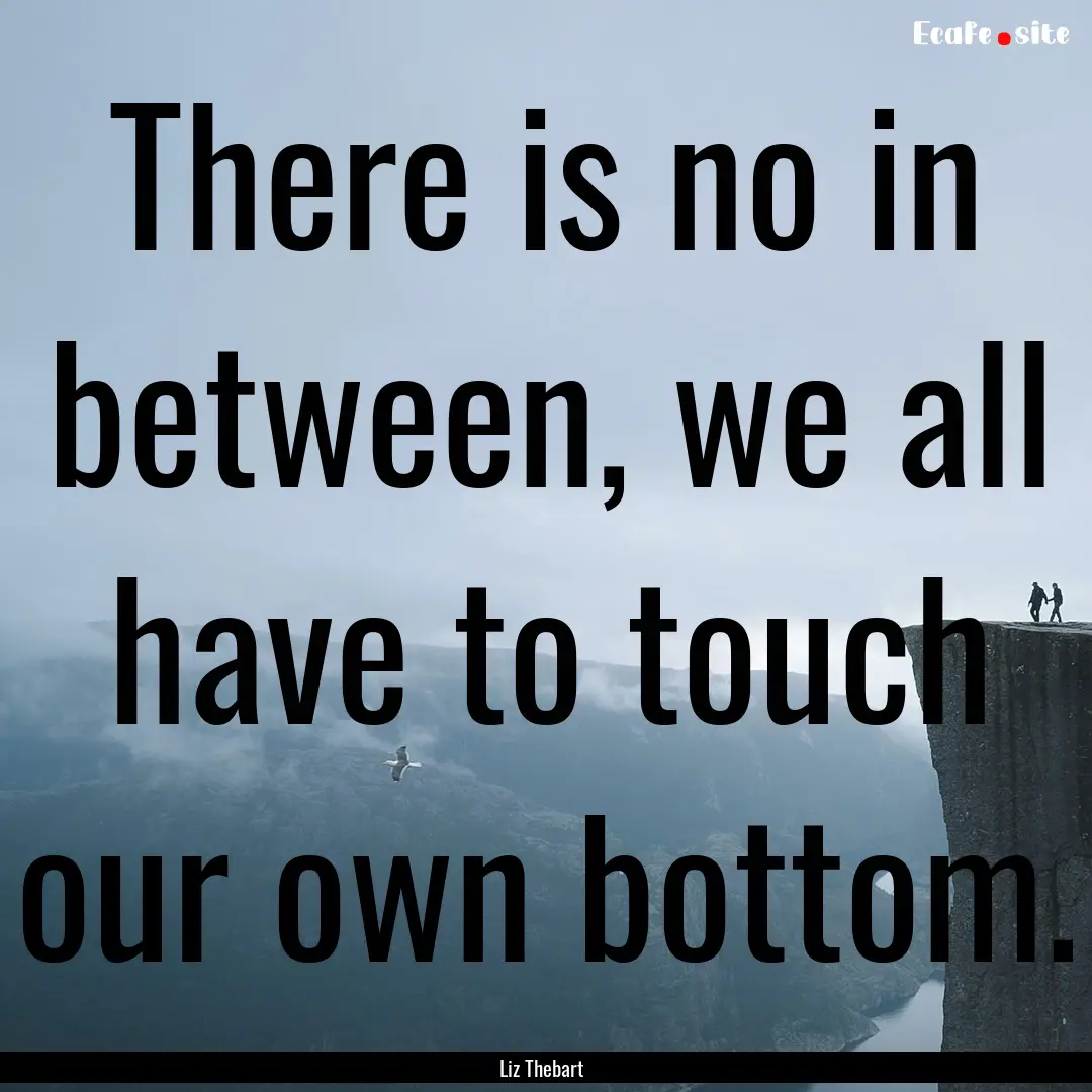 There is no in between, we all have to touch.... : Quote by Liz Thebart