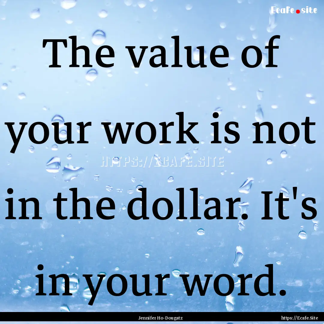 The value of your work is not in the dollar..... : Quote by Jennifer Ho-Dougatz