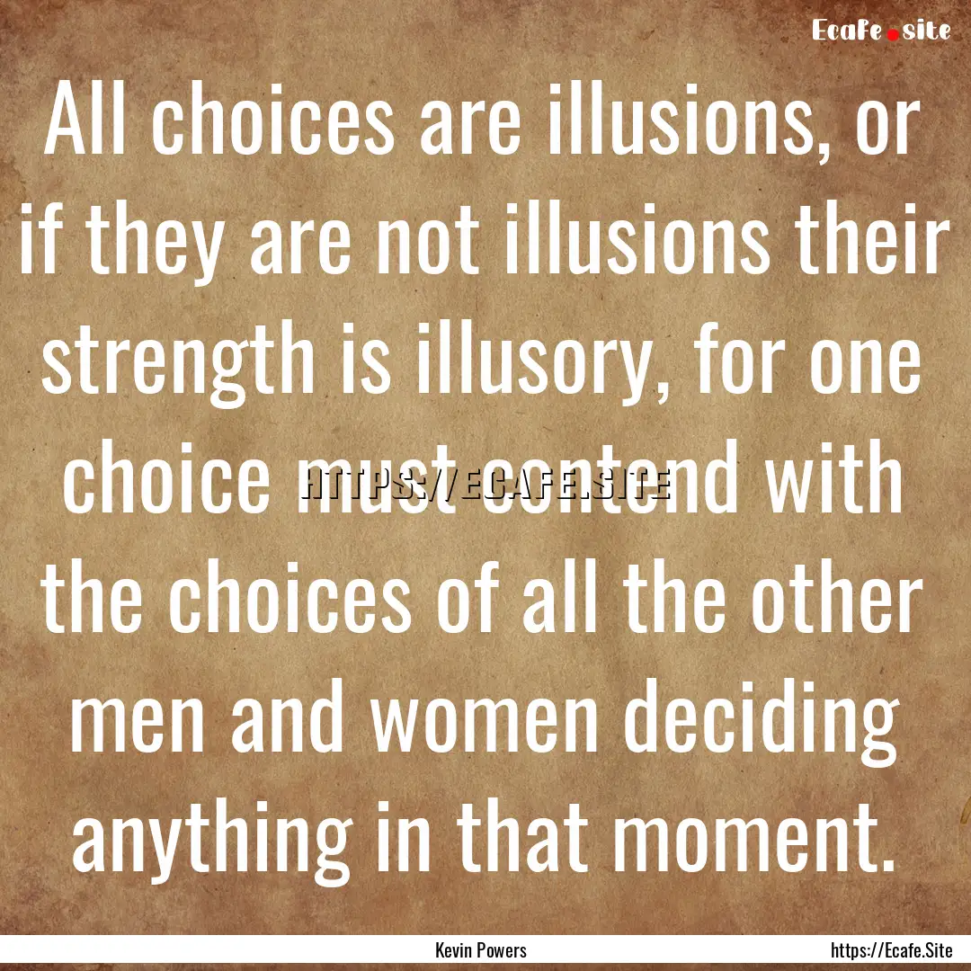 All choices are illusions, or if they are.... : Quote by Kevin Powers