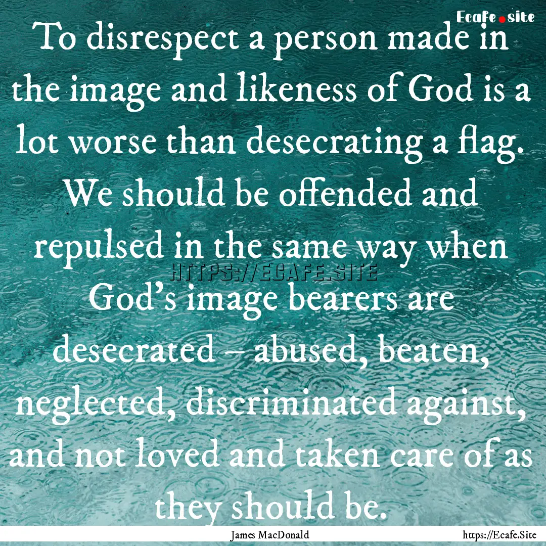 To disrespect a person made in the image.... : Quote by James MacDonald