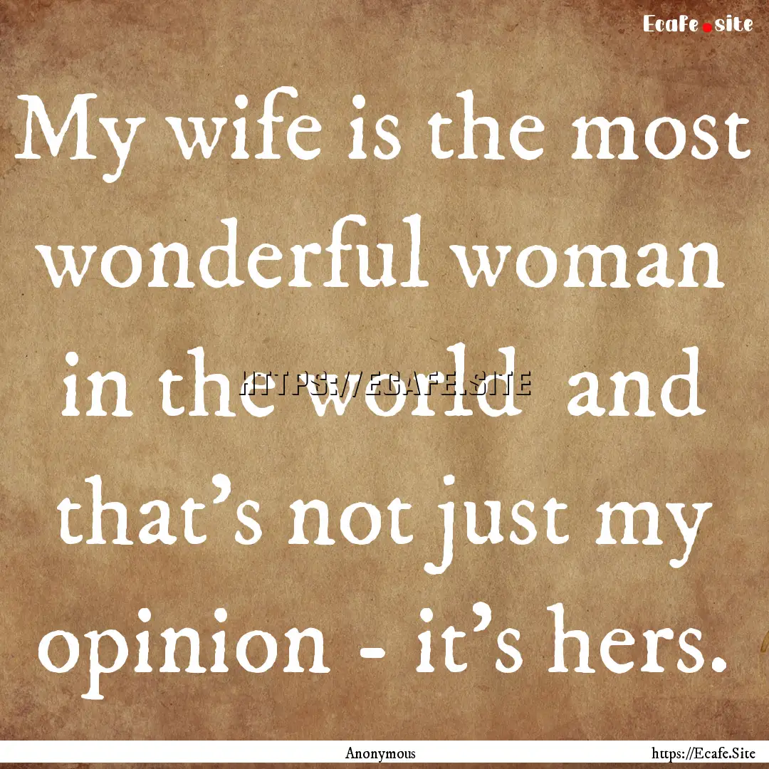 My wife is the most wonderful woman in the.... : Quote by Anonymous