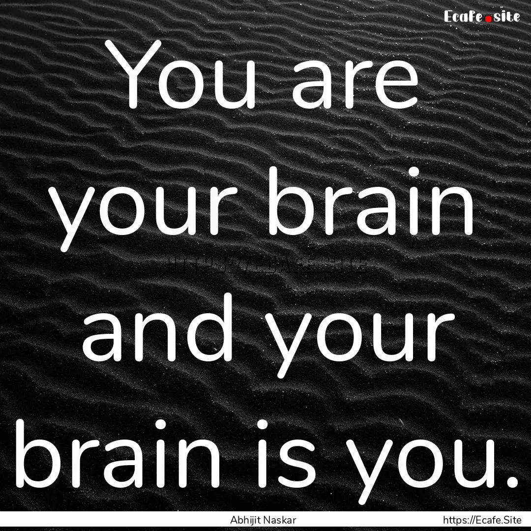 You are your brain and your brain is you..... : Quote by Abhijit Naskar